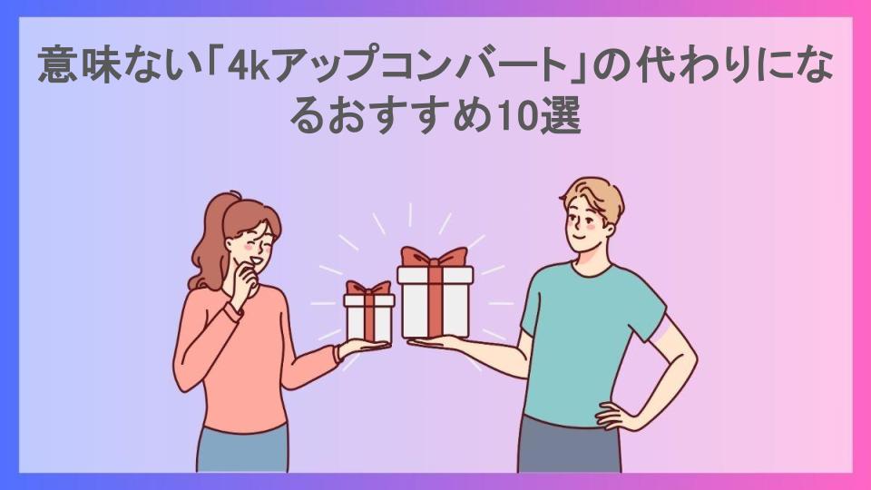 意味ない「4kアップコンバート」の代わりになるおすすめ10選